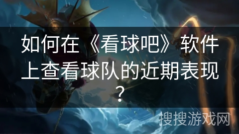 如何在《看球吧》软件上查看球队的近期表现? 如何在《看球吧》软件上查看球队的近期表现?
