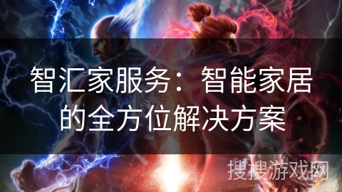 智汇家服务:智能家居的全方位解决方案 智汇家服务:智能家居的全方位解决方案
