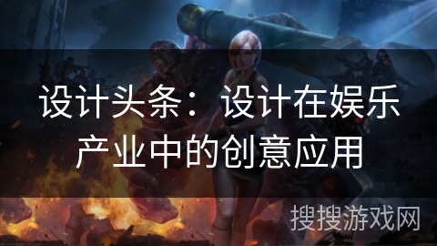 设计头条：设计在娱乐产业中的创意应用