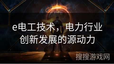 e电工技术,电力行业创新发展的源动力 e电工技术,电力行业创新发展的源动力