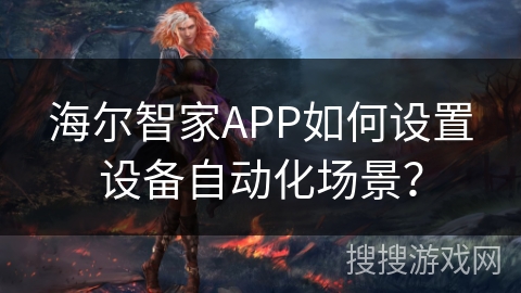 海尔智家APP如何设置设备自动化场景? 海尔智家APP如何设置设备自动化场景?