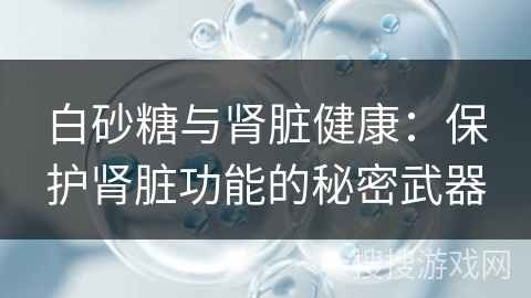 白砂糖与肾脏健康:保护肾脏功能的秘密武器