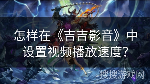 怎样在《吉吉影音》中设置视频播放速度? 怎样在《吉吉影音》中设置视频播放速度?