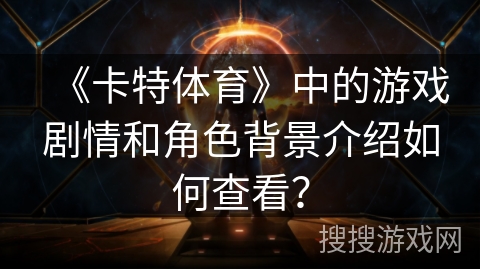 《卡特体育》中的游戏剧情和角色背景介绍如何查看？