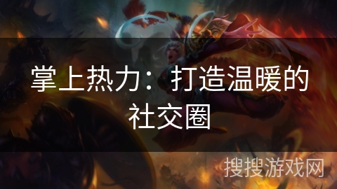 掌上热力:打造温暖的社交圈 掌上热力:打造温暖的社交圈