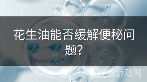 花生油能否缓解便秘问题？