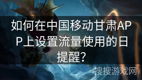如何在中国移动甘肃APP上设置流量使用的日提醒? 如何在中国移动甘肃APP上设置流量使用的日提醒?