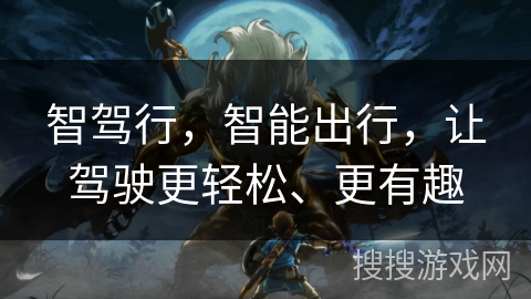智驾行,智能出行,让驾驶更轻松、更有趣 智驾行,智能出行,让驾驶更轻松、更有趣