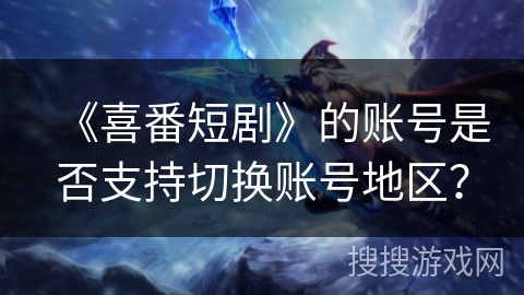 《喜番短剧》的账号是否支持切换账号地区? 《喜番短剧》的账号是否支持切换账号地区?