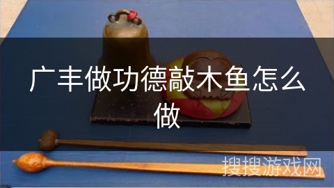 广丰做功德敲木鱼怎么做 广丰做功德敲木鱼怎么做