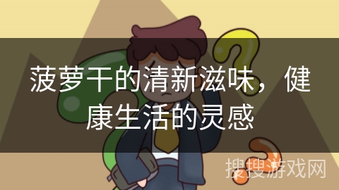 菠萝干的清新滋味，健康生活的灵感