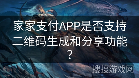 家家支付APP是否支持二维码生成和分享功能? 家家支付APP是否支持二维码生成和分享功能?