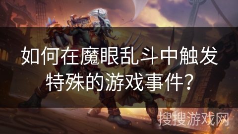 如何在魔眼乱斗中触发特殊的游戏事件? 如何在魔眼乱斗中触发特殊的游戏事件?