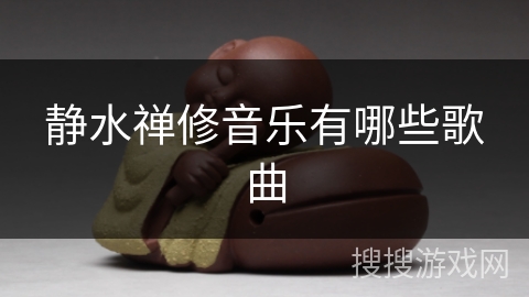 静水禅修音乐有哪些歌曲 静水禅修音乐有哪些歌曲