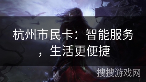 杭州市民卡:智能服务,生活更便捷 杭州市民卡:智能服务,生活更便捷