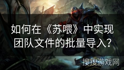 如何在《苏喂》中实现团队文件的批量导入? 如何在《苏喂》中实现团队文件的批量导入?