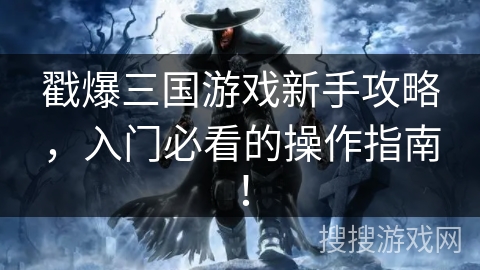 戳爆三国游戏新手攻略,入门必看的操作指南! 戳爆三国游戏新手攻略,入门必看的操作指南!