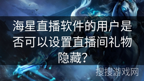 海星直播软件的用户是否可以设置直播间礼物隐藏？