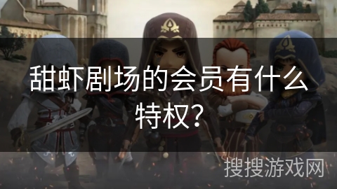 甜虾剧场的会员有什么特权？