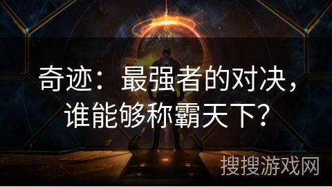 奇迹:最强者的对决,谁能够称霸天下? 奇迹:最强者的对决,谁能够称霸天下?