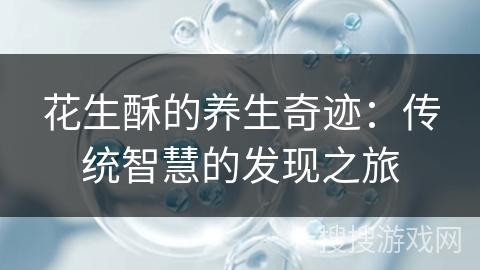 花生酥的养生奇迹：传统智慧的发现之旅