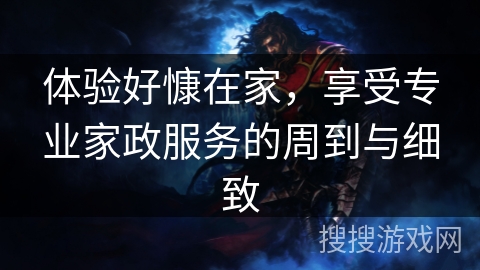 体验好慷在家,享受专业家政服务的周到与细致 体验好慷在家,享受专业家政服务的周到与细致