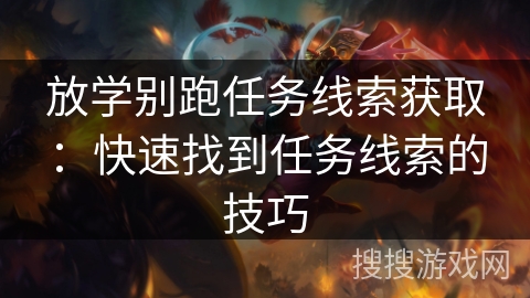 放学别跑任务线索获取:快速找到任务线索的技巧 放学别跑任务线索获取:快速找到任务线索的技巧