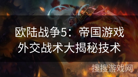 欧陆战争5：帝国游戏外交战术大揭秘技术