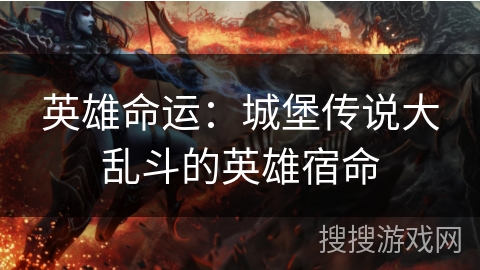 英雄命运:城堡传说大乱斗的英雄宿命 英雄命运:城堡传说大乱斗的英雄宿命