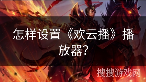 怎样设置《欢云播》播放器? 怎样设置《欢云播》播放器?