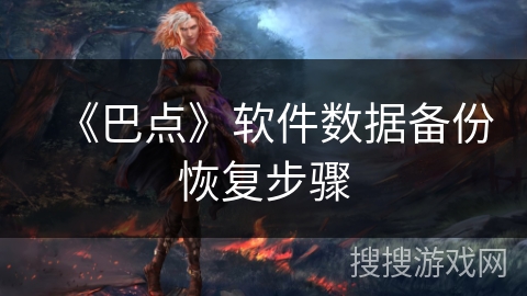 《巴点》软件数据备份恢复步骤 《巴点》软件数据备份恢复步骤