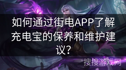 如何通过街电APP了解充电宝的保养和维护建议? 如何通过街电APP了解充电宝的保养和维护建议?