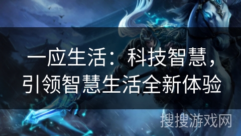 一应生活:科技智慧,引领智慧生活全新体验 一应生活:科技智慧,引领智慧生活全新体验