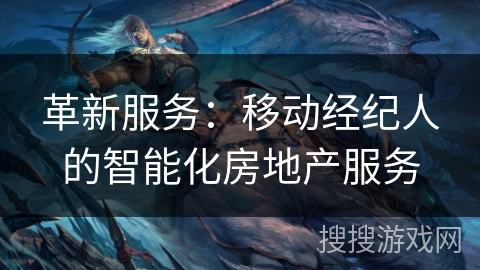 革新服务:移动经纪人的智能化房地产服务 革新服务:移动经纪人的智能化房地产服务