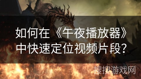 如何在《午夜播放器》中快速定位视频片段? 如何在《午夜播放器》中快速定位视频片段?