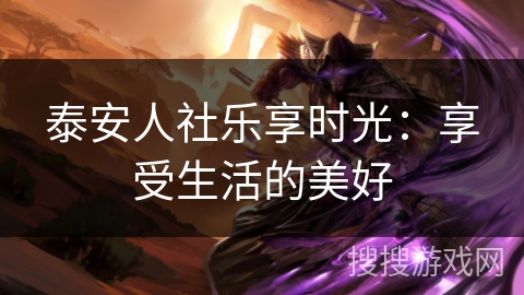 泰安人社乐享时光:享受生活的美好 泰安人社乐享时光:享受生活的美好