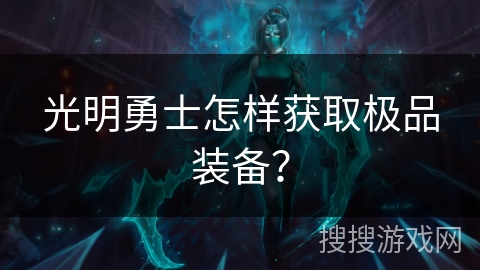 光明勇士怎样获取极品装备? 光明勇士怎样获取极品装备?