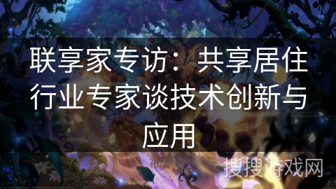 联享家专访:共享居住行业专家谈技术创新与应用 联享家专访:共享居住行业专家谈技术创新与应用