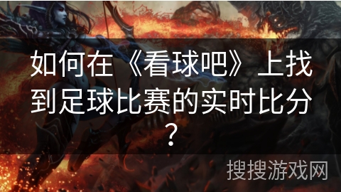 如何在《看球吧》上找到足球比赛的实时比分? 如何在《看球吧》上找到足球比赛的实时比分?