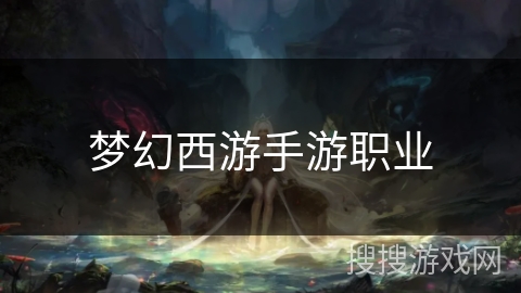 梦幻西游手游职业 梦幻西游手游职业
