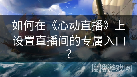 如何在《心动直播》上设置直播间的专属入口? 如何在《心动直播》上设置直播间的专属入口?