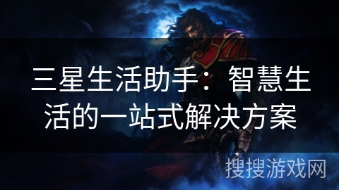 三星生活助手:智慧生活的一站式解决方案 三星生活助手:智慧生活的一站式解决方案