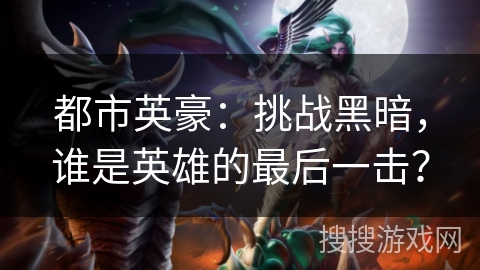 都市英豪:挑战黑暗,谁是英雄的最后一击? 都市英豪:挑战黑暗,谁是英雄的最后一击?
