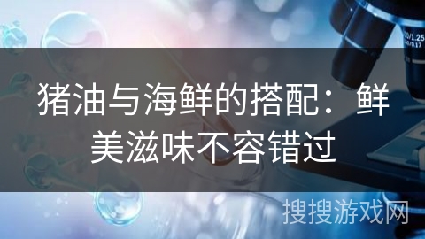 猪油与海鲜的搭配:鲜美滋味不容错过