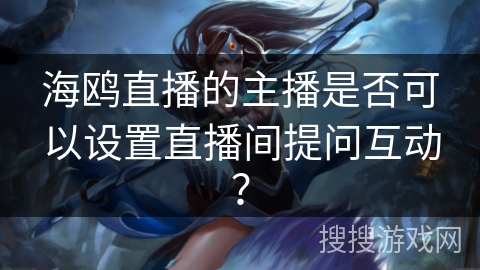 海鸥直播的主播是否可以设置直播间提问互动？