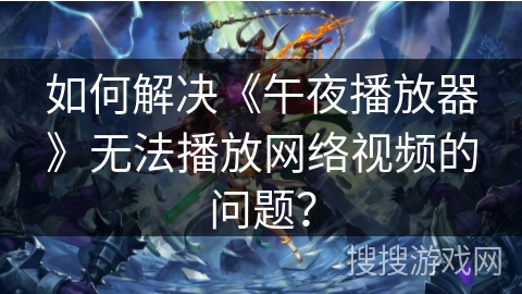 如何解决《午夜播放器》无法播放网络视频的问题? 如何解决《午夜播放器》无法播放网络视频的问题?
