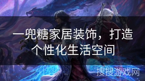 一兜糖家居装饰,打造个性化生活空间 一兜糖家居装饰,打造个性化生活空间