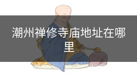 潮州禅修寺庙地址在哪里 潮州禅修寺庙地址在哪里