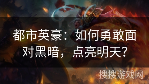 都市英豪:如何勇敢面对黑暗,点亮明天? 都市英豪:如何勇敢面对黑暗,点亮明天?