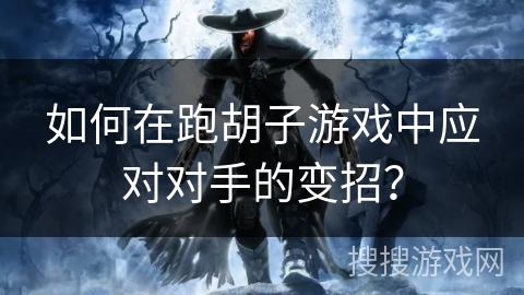 如何在跑胡子游戏中应对对手的变招? 如何在跑胡子游戏中应对对手的变招?